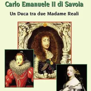 Carlo Emanuele II di Savoia. Un duca tra due madame reali Promo Stagionale
