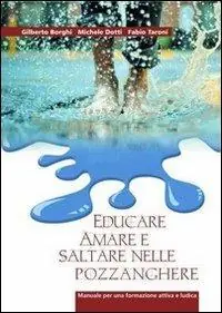 Subito Disponibile Educare, amare e saltare nelle pozzanghere. Manuale per una formazione attiva e ludica
