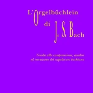 Acquista Ora L‘Orgelbüchlein di Johann Sebastian Bach. Guida alla comprensione, analisi ed esecuzione del capolavoro bachiano