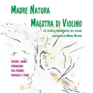 Madre natura maestra di violino. La tecnica, fondamentale del violino insegnata da madre natura. Silenzi, suoni, vibrazioni, fra fronde, farfalle e fiori Offerta Del Giorno