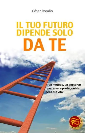 Il tuo futuro dipende solo da te. Un metodo, un percorso per essere protagonista della tua vita! Ultimissimo Modello