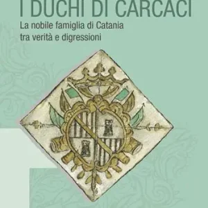 I duchi di Carcaci. La nobile famiglia di Catania tra verità e digressioni Compra Online
