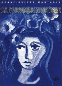 La presenza invisibile. Donne, guerra, montagna 1938-1947 Prezzo Di Fabbrica