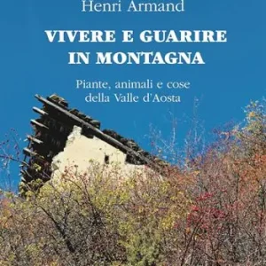 Promozione Esclusiva Vivere e guarire in montagna. Piante animali e cose della Valle d‘Aosta