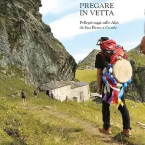 Pregare in vetta. Pellegrinaggi sulle Alpi da San Besso a Cunéy Esclusivo