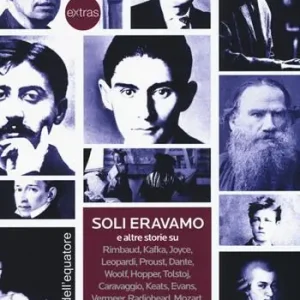 Soli eravamo e altre storie su Rimbaud, Kafka, Joyce, Leopardi, Proust, Dante, Woolf, Hopper, Tolstoj, Caravaggio, Keats, Evans, Vermeer, Radiohead, Mozart Vendita Finale