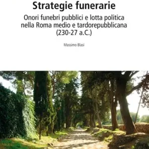 Strategie funerarie. Onori funebri pubblici e lotta politica nella Roma medio e tardorepubblicana (230-27 a.C.) Solo Oggi