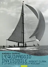 Offerta Lampo L‘equipaggio invisibile. Robert Clark e la nascita della vela moderna