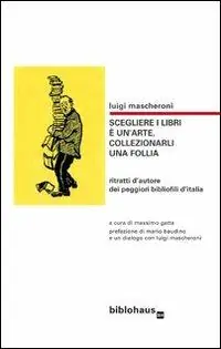 Scegliere i libri è un‘arte, collezionarli una follia. Ritratti d‘autore dei peggiori bibliofili d‘Italia Ordina Subito