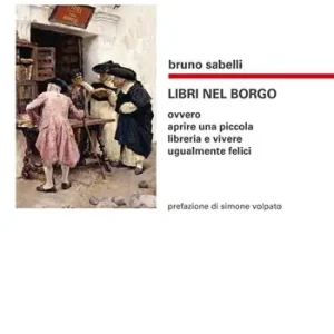 Libri nel borgo. Ovvero aprire una piccola libreria e vivere ugualmente felici Reso Gratuito