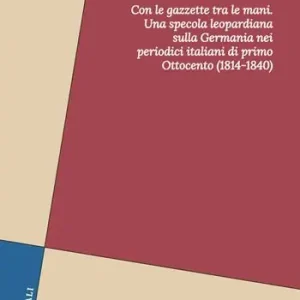 Offerta Speciale Con le gazzette tra le mani. Una specola leopardiana sulla Germania nei periodici italiani di primo Ottocento (1814-1840)