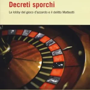 Decreti sporchi. La lobby del gioco d‘azzardo e il delitto Matteotti Compra Adesso