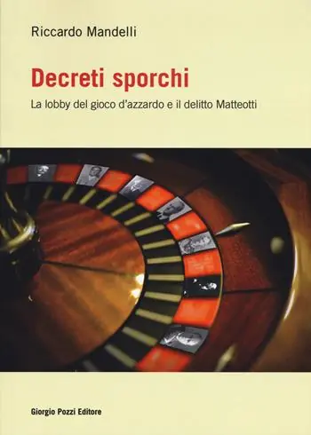 Decreti sporchi. La lobby del gioco d‘azzardo e il delitto Matteotti Compra Adesso