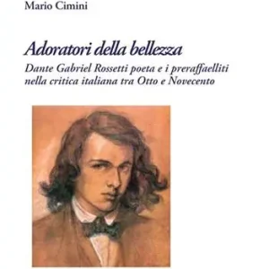 Adoratori della bellezza. Dante Gabriel Rossetti poeta e i preraffaelliti nella critica italiana tra Otto e Novecento Quantità Limitata
