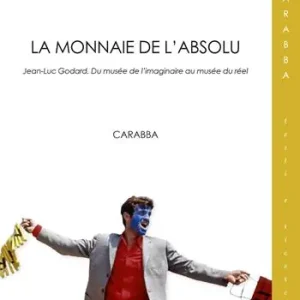 La monnaie de l‘absolu. Jean-Luc Godard. Du musée de l‘imaginarie au musée du réel Novità