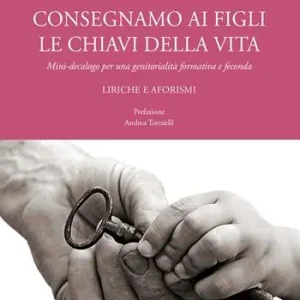 Economico Consegniamo ai figli le chiavi della vita. Mini-decalogo per una genitorialità formativa e feconda. Liriche e aforismi