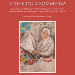 Antologia sommersa. Catalogazione di 1232 scritti di Laudomia Bonanni su giornali e riviste emozioni, appunti, note, sottolineature, scoperte, interviste, elzeviri e racconti Esclusivo