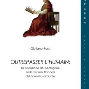 Outrepasser l‘humain. La traduzione dei neologismi nelle versioni francesi del Paradiso di Dante Offerta Speciale