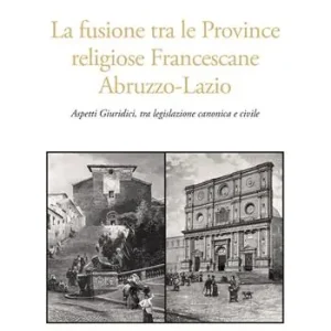 La fusione tra le province religiose francescane Abruzzo-Lazio. Aspetti giuridici, tra legislazione canonica e civile Offerta Lampo