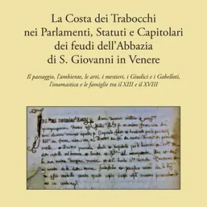 Prezzo Scontato La costa dei Trabocchi nei Parlamenti, Statuti e Capitolari dei Feudi dell‘Abbazia di San Giovanni in Venere. Il paesaggio, l‘ambiente, le arti, i mestieri, i Giudici e i Gabelloti, l‘onomastica e le Famiglie tra il XIII e il XVIII secolo