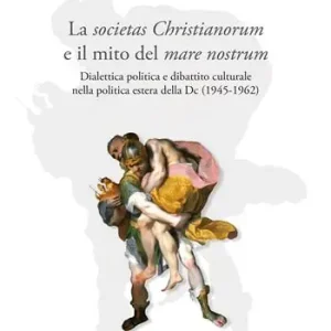La societas Christianorum e il mito del mare nostrum. Dialettica politica e dibattito culturale nella politica estera della Dc (1945-1962) A Buon Prezzo