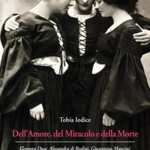 Dell’Amore, del Miracolo e della Morte. Eleonora Duse, Alessandra di Rudinì, Giuseppina Mancini tre donne alla Capponcina di Gabriele d’Annunzio Ordina Subito