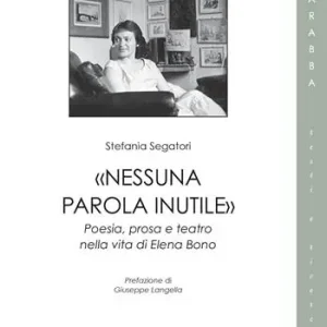 «Nessuna parola inutile». Poesia, prosa e teatro nella vita di Elena Bono Pagamento Sicuro