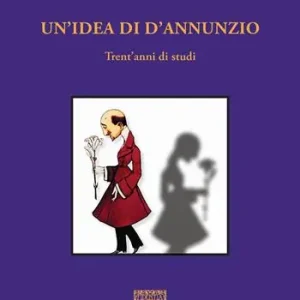 Offerta Limitata Un‘idea di D‘Annunzio. Trent‘anni di studi