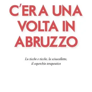 C‘era una volta in Abruzzo. Lu ticche e ticche, la sciuscellette, il coperchio terapeutico Reso Gratuito