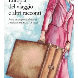 Nuovo Arrivo L‘utopia del viaggio e altri racconti. Storie di emigranti abruzzesi e molisani tra XIX e XX secolo