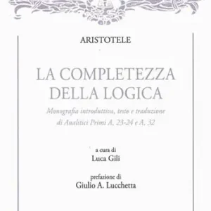 La completezza della logica. Monografia introduttiva, testo e traduzione di Analitici Primi A,23-24 e A,32 Ultima Occasione