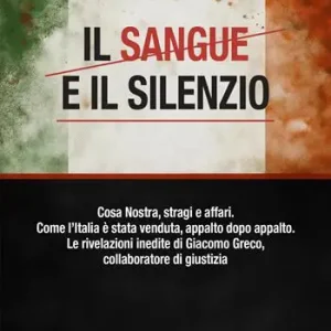 Reso Gratuito Il sangue e il silenzio. Cosa Nostra, stragi e affari. Come l‘Italia è stata venduta, appalto dopo appalto. Le rivelazioni inedite di Giacomo Greco, collaboratore di giustizia