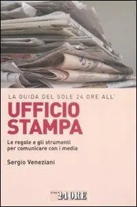La guida del Sole 24 Ore all‘ufficio stampa. Le regole e gli strumenti per comunicare con i media Economico