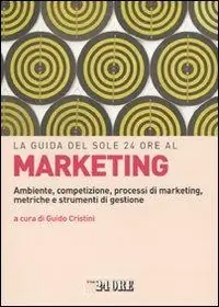 La guida del Sole 24 Ore al marketing. Ambiente, competizione, processi di marketing, metriche e strumenti di gestione Ultime Pezzi