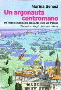 Promozione Esclusiva Un argonauta contromano. Da Milano a Senigallia pedalando sulle vie d‘acqua. Diario di un viaggio in slow economy