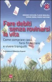 Affare Fare debiti senza rovinarsi la vita. Come comperare casa, farsi finanziare e vivere tranquilli