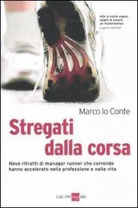 Stregati dalla corsa. Nove ritratti di manager runner che correndo hanno accelerato nella professione e nella vita Quantità Limitata