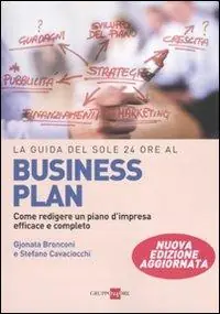 La guida del Sole 24 Ore al Business plan. Come redigere un piano d‘impresa efficace e completo Non Perdere