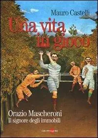 Una vita in gioco. Orazio Mascheroni. Il signore degli immobili Nuovo Arrivo