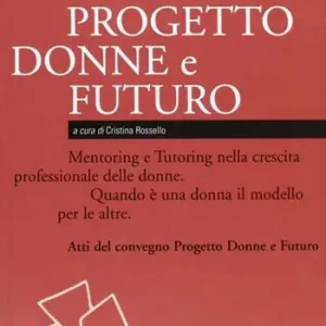 Ultimissimo Modello Donne & futuro. Mentoring e Tutoring nella crescita professionale delle donne. Quando è una donna il modello per le altre. Atti del convegno Profilo Donna Junior