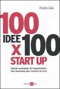 Offerta Lampo 100 idee x 100 start up. Storie esemplari di imprenditori che innovano per vincere la crisi
