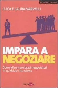 Promozione Esclusiva Impara a negoziare. Come diventare bravi negoziatori in qualsiasi situazione