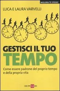 Gestisci il tuo tempo. Come essere padrone del proprio tempo e della propria vita Occasione Imperdibile