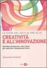 La guida del Sole 24 Ore alla creatività e all‘innovazione. Dall‘idea all‘impresa, tutti i passi per costruire la nuova azienda del futuro Subito Disponibile
