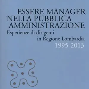 Acquista Ora Essere manager nella pubblica amministrazione. Esperienze di dirigenti in regione Lombardia 1995-2013