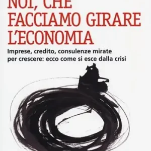 Noi, che facciamo girare l‘economia. Imprese, credito, consulenze mirate per crescere ecco come si esce dalla crisi Affare
