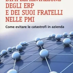 L‘implementazione degli ERP e dei suoi fratelli nelle PMI. Come evitare le catastrofi in azienda Reso Gratuito