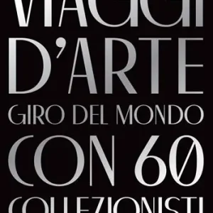 Ultimissimo Modello Viaggi d‘arte. Giro del mondo con 60 collezionisti