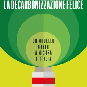 Ultime Pezzi La decarbonizzazione felice. Un modello green a misura d‘Italia