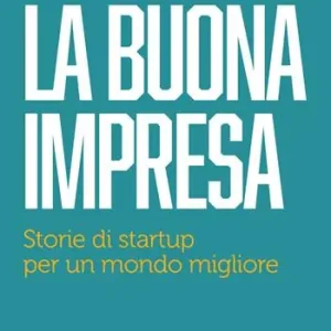 La buona impresa. Storie di startup per un mondo migliore Miglior Prezzo